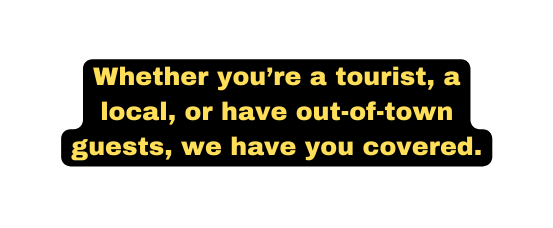 Whether you re a tourist a local or have out of town guests we have you covered